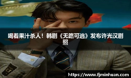 NG喝着果汁杀人！韩剧《无路可逃》发布许光汉剧照